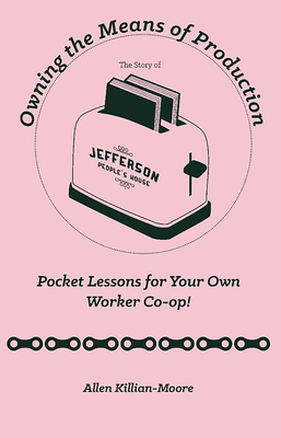Owning the Means of Production: Pocket Lessons for Your Own Worker Co-Op! (Good Life)