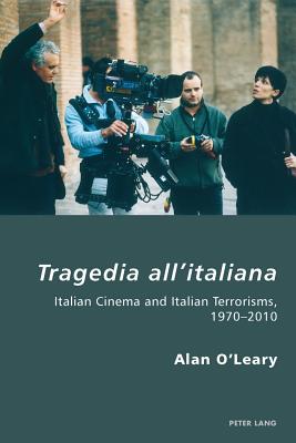 Tragedia All'italiana: Italian Cinema and Italian Terrorisms, 1970-2010 (Italian Modernities #9) By Pierpaolo Antonello (Editor), Robert S. C. Gordon (Editor), Alan O'Leary Cover Image