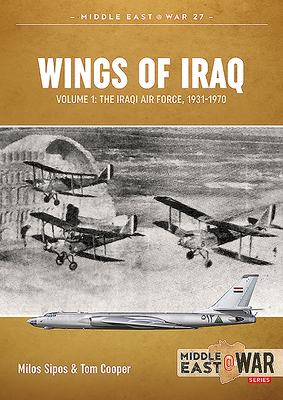 Wings of Iraq: Volume 1 - The Iraqi Air Force, 1931-1970 (Middle East@War) By Tom Cooper, Milos Sipos Cover Image