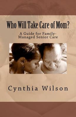 Who Will Take Care of Mom?: A Guide for Family-Managed Senior Care By Cynthia Wilson Cover Image
