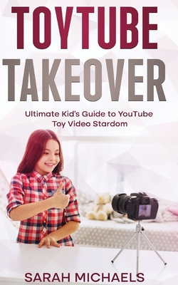 ToyTube Takeover: The Ultimate Kid's Guide to YouTube Toy Video Stardom Cover Image