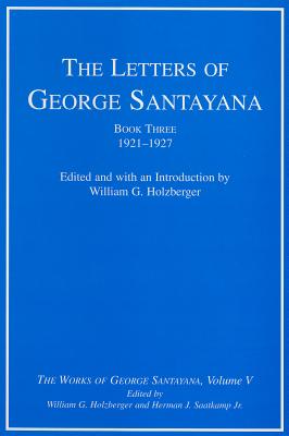 The Letters of George Santayana, Book Three, 1921-1927, Volume 5: The Works of George Santayana, Volume V By George Santayana, William G. Holzberger (Editor), Herman J. Saatkamp Jr (Editor) Cover Image