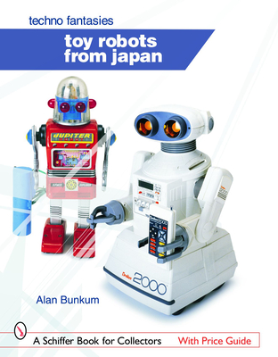 Toy Robots from Japan: Techno Fantasies: Techno Fantasies (Schiffer Book for Collectors) Cover Image
