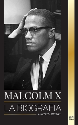Malcolm X: La Biografía, vida y muerte de un ministro musulmán estadounidense y activista de los derechos humanos; su reinvención (Historia)