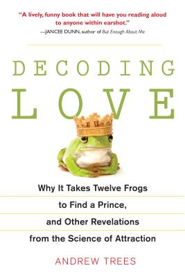 Cover for Decoding Love: Why It Takes Twelve Frogs to Find a Prince, and Other Revelations from the Scien ce of Attraction