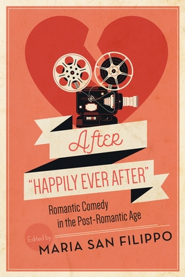After Happily Ever After: Romantic Comedy in the Post-Romantic Age Cover Image