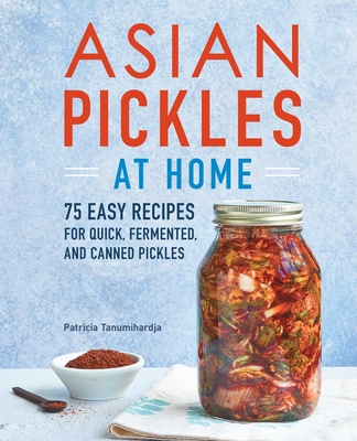 Asian Pickles at Home: 75 Easy Recipes for Quick, Fermented, and Canned Pickles By Patricia Tanumihardja Cover Image
