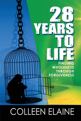 28 Years to Life: Finding Wholeness Through Forgiveness By Colleen Elaine Cover Image