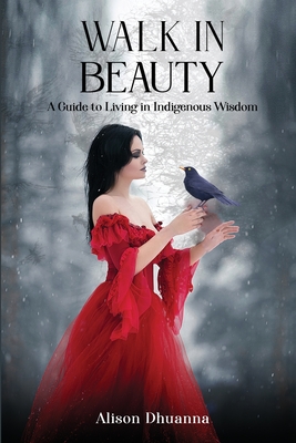 Walk in Beauty: A Guide to Living in Indigenous Wisdom By Alison Dhuanna Cover Image