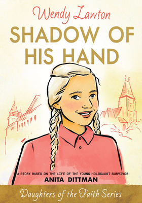 Shadow of His Hand: A Story Based on the Life of the Young Holocaust Survivor Anita Dittman (Daughters of the Faith Series) By Wendy Lawton Cover Image