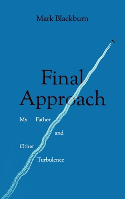 Final Approach: My Father and Other Turbulence By Mark Blackburn Cover Image