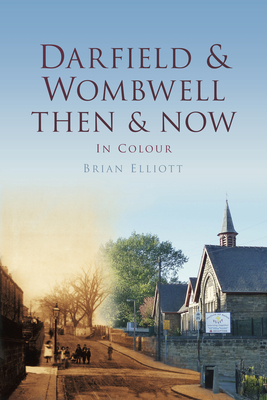 Darfield & Wombwell Then & Now: In Colour By Brian Elliot Cover Image