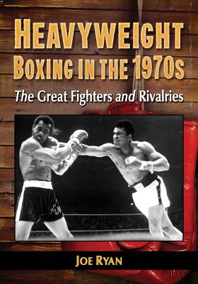 Heavyweight Boxing in the 1970s: The Great Fighters and Rivalries Cover Image