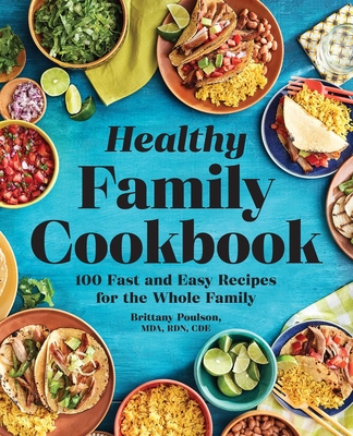 The Healthy Family Cookbook: 100 Fast and Easy Recipes for the Whole Family By Brittany Poulson, MDA, RDN, CDE Cover Image