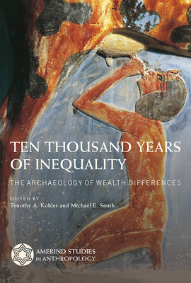 Ten Thousand Years of Inequality: The Archaeology of Wealth Differences (Amerind Studies in Archaeology ) By Timothy A. Kohler (Editor), Michael E. Smith (Editor) Cover Image