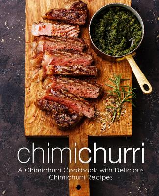 Chimichurri: A Chimichurri Cookbook with Delicious Chimichurri Recipes (2nd Edition) Cover Image