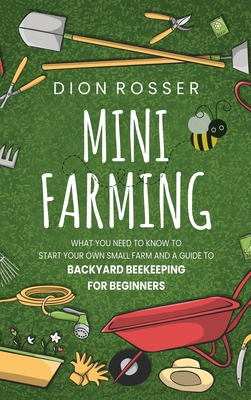 Mini Farming: What You Need to Know to Start Your Own Small Farm and a Guide to Backyard Beekeeping for Beginners Cover Image