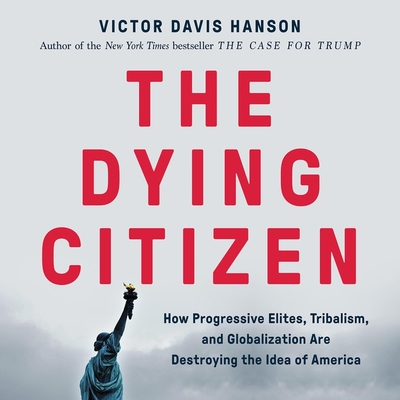 The Dying Citizen: How Progressive Elites, Tribalism, and Globalization Are Destroying the Idea of America By Victor Davis Hanson, James Edward Thomas (Read by) Cover Image
