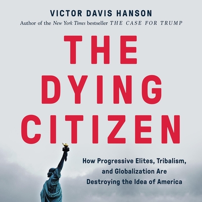 The Dying Citizen: How Progressive Elites, Tribalism, and Globalization Are Destroying the Idea of America