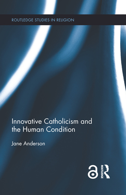Innovative Catholicism and the Human Condition (Routledge Studies in Religion) By Jane Anderson Cover Image