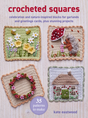 Crocheted Squares: 35 patterns to make: Celebration and nature-inspired blocks for garlands and greetings cards, plus stunning projects By Kate Eastwood Cover Image