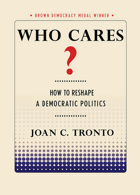 Who Cares? How to Reshape a Democratic Politics (Brown Democracy Medal) Cover Image