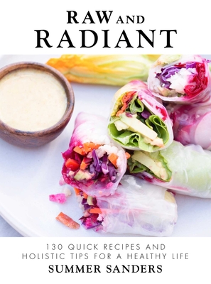Raw and Radiant: 130 Quick Recipes and Holistic Tips for a Healthy Life By Summer Sanders Cover Image
