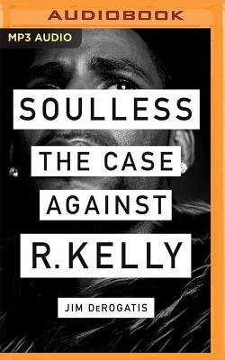 Soulless: The Case Against R. Kelly By Jim DeRogatis, Jim DeRogatis (Read by) Cover Image
