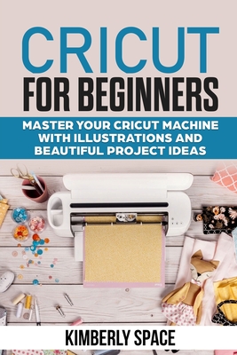 Cricut for Beginners: Master your Cricut Machine with Illustrations and Beautiful Project Ideas Cover Image