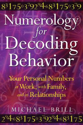Numerology for Decoding Behavior: Your Personal Numbers at Work, with Family, and in Relationships By Michael Brill Cover Image
