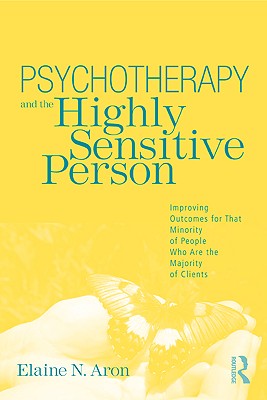 Psychotherapy and the Highly Sensitive Person: Improving Outcomes for That Minority of People Who Are the Majority of Clients Psychotherapy and the Highly Sensitive Person: Improving Outcomes for That Minority of People Who Are the Majority of Clients cover
