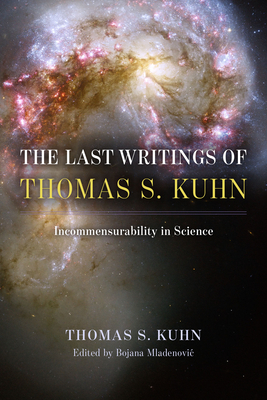 The Last Writings of Thomas S. Kuhn: Incommensurability in Science By Thomas S. Kuhn, Bojana Mladenovic (Editor) Cover Image