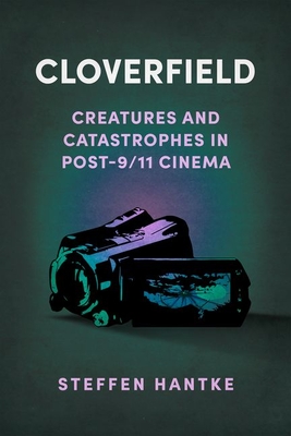 Cloverfield: Creatures and Catastrophes in Post-9/11 Cinema (Reframing Hollywood)