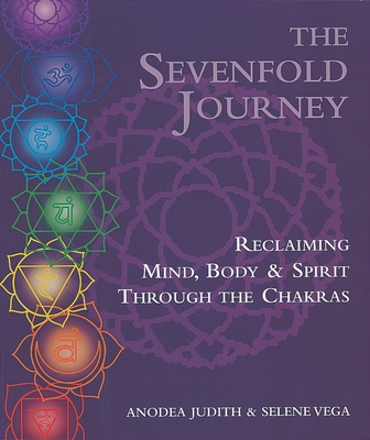The Sevenfold Journey: Reclaiming Mind, Body and Spirit Through the Chakras By Anodea Judith, Selene Vega Cover Image