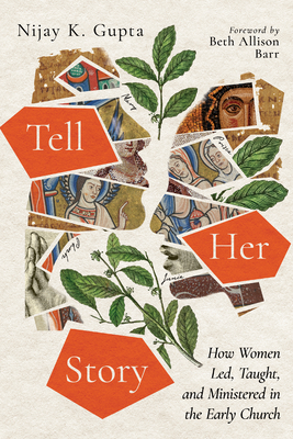 Tell Her Story: How Women Led, Taught, and Ministered in the Early Church By Nijay K. Gupta, Beth Allison Barr (Foreword by) Cover Image