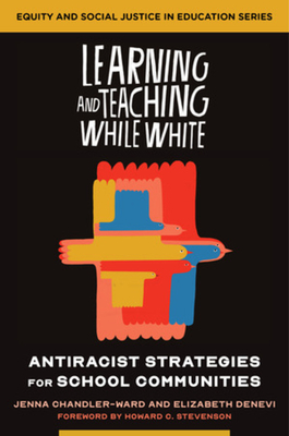 Learning and Teaching While White: Antiracist Strategies for School Communities (Equity and Social Justice in Education) By Jenna Chandler-Ward, Elizabeth Denevi Cover Image