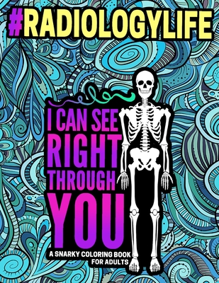 I Can See Right Through You: Radiology Coloring Book Featured with Snarky, Relatable Humor And Various Designs To Color For Radiologist, Radiology By Relieving Coloring Press Cover Image