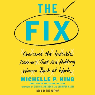 The Fix: Overcome the Invisible Barriers That Are Holding Women Back at Work By Michelle P. King (Read by), Gillian Anderson (Foreword by), Jennifer Nadel (Foreword by) Cover Image