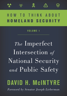 How to Think about Homeland Security: The Imperfect Intersection of National Security and Public Safety, Volume 1