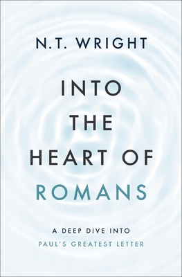 Into the Heart of Romans: A Deep Dive Into Paul's Greatest Letter By N. T. Wright Cover Image