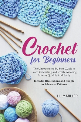 Crochet for Beginners: The Ultimate Step-by-Step Guide to Learn Crocheting and Create Amazing Patterns Quickly And Easily Includes Illustrati Cover Image