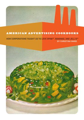 American Advertising Cookbooks: How Corporations Taught Us to Love Bananas, Spam, and Jell-O Cover Image