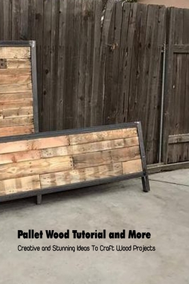 Pallet Wood Tutorial and More: Creative and Stunning Ideas To Craft Wood Projects: Wood Pallet Ideas By Louis Cooper Cover Image
