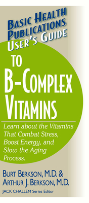 User's Guide to the B-Complex Vitamins: Learn about the Vitamins That Combat Stress, Boost Energy, and Slow the Aging Process. (Basic Health Publications User's Guide) Cover Image