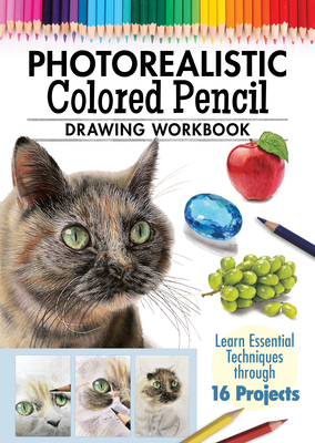 Photorealistic Colored Pencil Drawing Workbook: Learn Essential Techniques Through 16 Projects Cover Image