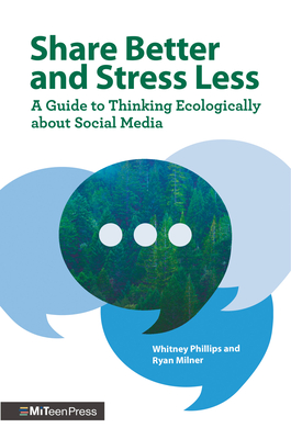Share Better and Stress Less: A Guide to Thinking Ecologically about Social Media By Whitney Phillips, Ryan Milner Cover Image