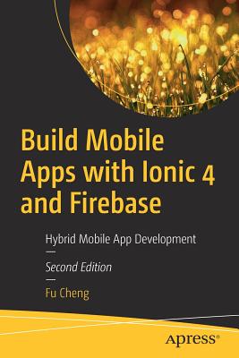 Build Mobile Apps with Ionic 4 and Firebase: Hybrid Mobile App Development By Fu Cheng Cover Image