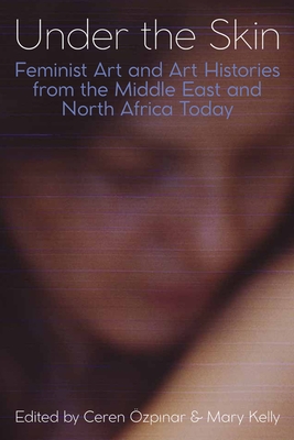 Under the Skin: Feminist Art and Art Histories from the Middle East and North Africa Today (Proceedings of the British Academy) By Ceren Özpinar (Editor), Mary Kelly (Editor) Cover Image