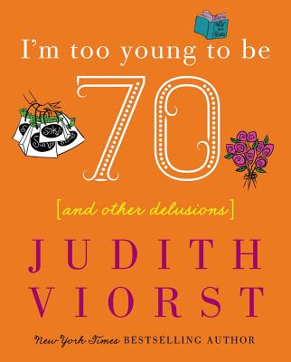 I'm Too Young To Be Seventy: And Other Delusions (Judith Viorst's Decades) By Judith Viorst Cover Image