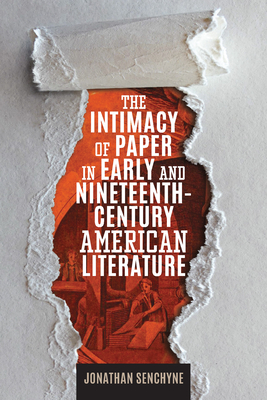 The Intimacy of Paper in Early and Nineteenth-Century American Literature (Studies in Print Culture and the History of the Book) By Jonathan Senchyne Cover Image